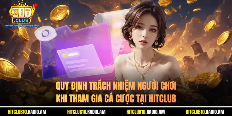 quy-dinh-trach-nhiem-nguoi-choi-khi-tham-gia-ca-cuoc-tai-hitclub